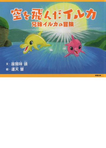 空を飛んだイルカ 兄妹イルカの冒険の通販 座間味 靖 運天 肇 紙の本 Honto本の通販ストア