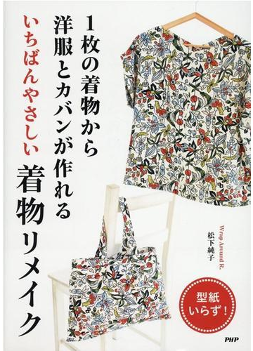 １枚の着物から洋服とカバンが作れるいちばんやさしい着物リメイク 型紙いらず の通販 松下 純子 紙の本 Honto本の通販ストア