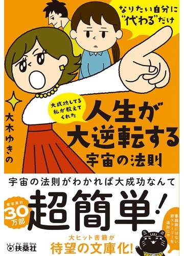 大成功してる私が教えてくれた人生が大逆転する宇宙の法則 なりたい自分に 代わる だけの通販 大木 ゆきの 扶桑社文庫 紙の本 Honto本の通販ストア