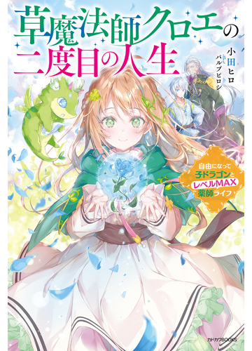 草魔法師クロエの二度目の人生 自由になって子ドラゴンとレベルｍａｘ薬師ライフの通販 小田 ヒロ パルプピロシ カドカワbooks 紙の本 Honto本の通販ストア