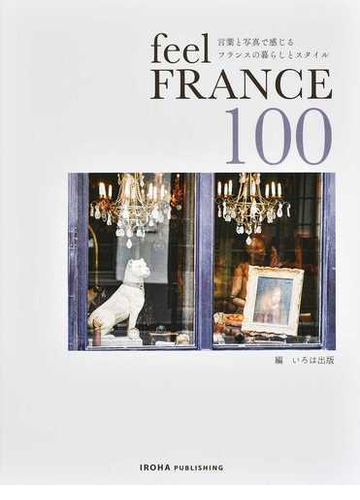 ｆｅｅｌ ｆｒａｎｃｅ １００ 言葉と写真で感じるフランスの暮らしとスタイルの通販 いろは出版 紙の本 Honto本の通販ストア