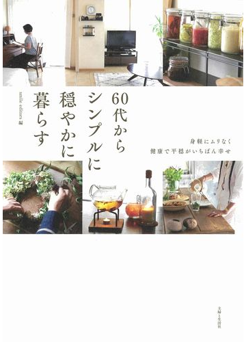 ６０代からシンプルに穏やかに暮らす 身軽にムリなく健康で平穏がいちばん幸せの通販 Smile Editors 紙の本 Honto本の通販ストア