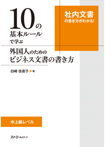 １０の基本ルールで学ぶ外国人のためのビジネス文書の書き方 社内文書の書き方がわかる 中上級レベルの通販 白崎 佐夜子 紙の本 Honto本の通販ストア