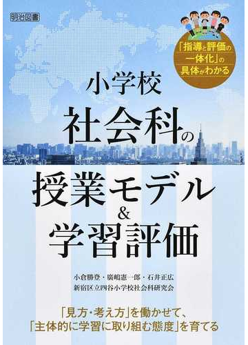 小学校社会科の授業モデル 学習評価 見方 考え方 を働かせて 主体的に学習に取り組む態度 を育てる 指導と評価の一体化 の具体がわかるの通販 小倉 勝登 廣嶋 憲一郎 紙の本 Honto本の通販ストア