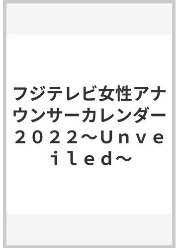 フジテレビ女性アナウンサーカレンダー２０２２ ｕｎｖｅｉｌｅｄ の通販 ｊｊ編集部 紙の本 Honto本の通販ストア