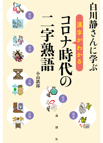 白川静さんに学ぶ漢字がわかるコロナ時代の二字熟語の通販 小山鉄郎 紙の本 Honto本の通販ストア