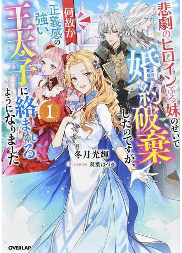 悲劇のヒロインぶる妹のせいで婚約破棄したのですが 何故か正義感の強い王太子に絡まれるようになりました １の通販 冬月光輝 双葉はづき 紙の本 Honto本の通販ストア