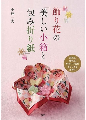 飾り花の 美しい小箱と包み折り紙 飾れる贈れるかわいい花にまごころを込めての通販 小林 一夫 紙の本 Honto本の通販ストア