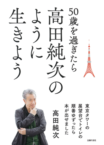 ５０歳を過ぎたら高田純次のように生きよう 東京タワーの展望台でトイレの順番ゆずったら本が出せましたの通販 高田純次 紙の本 Honto本の通販ストア