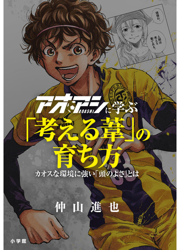 アオアシに学ぶ 考える葦 の育ち方 カオスな環境に強い 頭のよさ とはの通販 仲山 進也 コミック Honto本の通販ストア