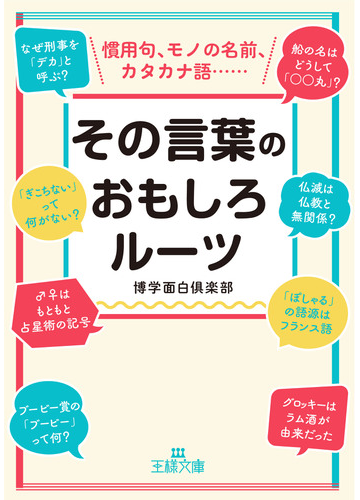 その言葉のおもしろルーツ 慣用句 モノの名前 カタカナ語 の通販 博学面白倶楽部 王様文庫 紙の本 Honto本の通販ストア