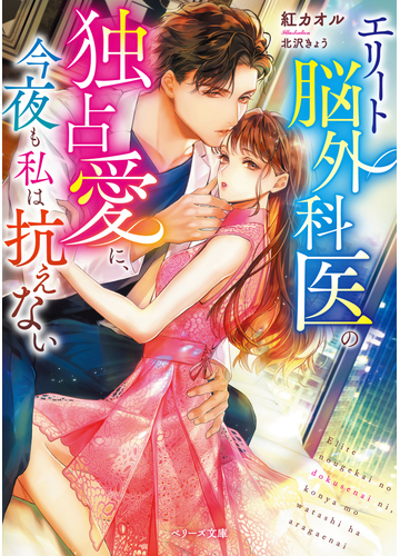 エリート脳外科医の独占愛に 今夜も私は抗えないの通販 紅カオル 紙の本 Honto本の通販ストア