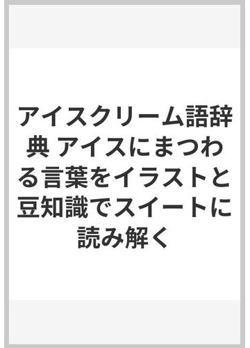 アイスクリーム語辞典 アイスにまつわる言葉をイラストと豆知識でスイートに読み解くの通販 シズリーナ荒井 神田 桂一 紙の本 Honto本の通販ストア