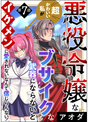 悪役令嬢な超かわいい私がブサイクな武器にならないとイケメンに愛されないなんて信じらんない 分冊版 第7話 漫画 の電子書籍 新刊 無料 試し読みも Honto電子書籍ストア