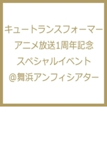 キュートランスフォーマー アニメ放送1周年記念スペシャルイベント 舞浜アンフィシアター Dvd 2枚組 Qtdv101 Honto本の通販ストア