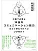 仕事で必要な「本当のコミュニケーション能力」はどう身につければいいのか？