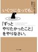いくつになっても、「ずっとやりたかったこと」をやりなさい。