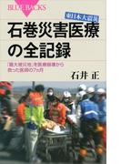 東日本大震災　石巻災害医療の全記録　「最大被災地」を医療崩壊から救った医師の７ヵ月