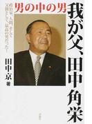 我が父、田中角栄 男の中の男 政治家、人間、そして父親として、最高の男だった！