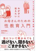 わが子に伝えたいお母さんのための性教育入門 おうちで話すいのち・生理・射精・セックス