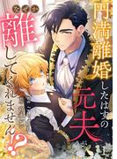 『円満離婚したはずの元夫がなぜか離してくれません!?』新刊配信記念！