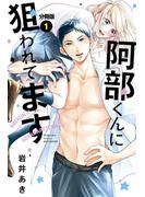 【期間限定　無料お試し版　閲覧期限2023年9月28日】阿部くんに狙われてます　分冊版（１）