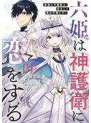 【期間限定　無料お試し版　閲覧期限2023年12月20日】六姫は神護衛に恋をする　～最強の守護騎士、転生して魔法学園に行く～（１）