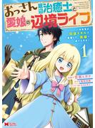 【期間限定　無料お試し版　閲覧期限2025年3月25日】おっさん底辺治癒士と愛娘の辺境ライフ～中年男が回復スキルに覚醒して、英雄へ成り上がる～（コミック） ： 1(モンスターコミックス)