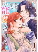 【期間限定　無料お試し版】無能と呼ばれ廃棄された聖女は、竜大公から寵愛を受ける（1）(COMICエトワール)