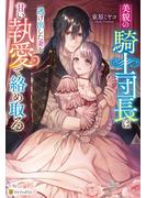 【期間限定　試し読み増量版　閲覧期限2025年6月22日】美貌の騎士団長は逃げ出した妻を甘い執愛で絡め取る(ノーチェブックス)