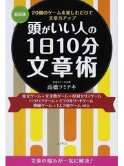 頭がいい人の１日１０分文章術 ２０個のゲームを楽しむだけで文章力アップ 短文ゲーム 文字数ゲーム 反対セリフゲーム ハラハラゲーム ミラクルワードゲーム 模倣ゲーム １人２役ゲーム 新装版の通販 高橋 フミアキ 紙の本 Honto本の通販ストア