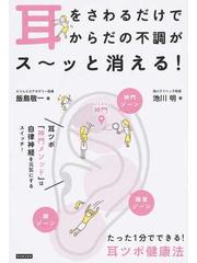 耳をさわるだけでからだの不調がス ッと消える たった１分でできる 耳ツボ健康法の通販 飯島 敬一 池川 明 紙の本 Honto本の通販ストア