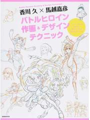 香川久 馬越嘉彦バトルヒロイン作画 デザインテクニック アニメーターが教える闘う女の子の描き方テクニックの通販 香川 久 馬越 嘉彦 玄光社mook コミック Honto本の通販ストア