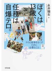 ぼくは１３歳 任務は自爆テロ テロと紛争をなくすために必要なことの通販 永井 陽右 紙の本 Honto本の通販ストア