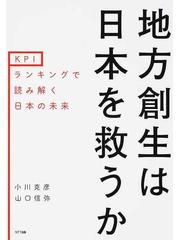 地方創生は日本を救うか ＫＰＩランキングで読み解く日本の未来の通販