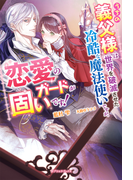 うちの義父様は世界を破滅させた冷酷な魔法使いですが、恋愛のガードが固いです！【特典SS付き】