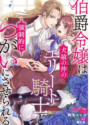 伯爵令嬢は犬猿の仲のエリート騎士と強制的につがいにさせられる 連載版 漫画 無料 試し読みも Honto電子書籍ストア