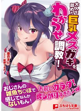 大人を舐めた巨乳メスガキをわからせ調教！ ～おじさんの雑魚ち○ぽで感じてなんかないもん！～(ぷちぱら文庫Creative)