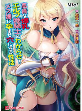 高貴な爆乳エルフ姫騎士をわからせ！ メス媚び孕ませ穴にする性活(ぷちぱら文庫)