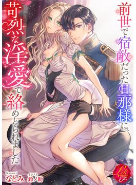 前世で宿敵だった旦那様に、苛烈な淫愛で絡めとられました(濃蜜ラブルージュＦ＋)