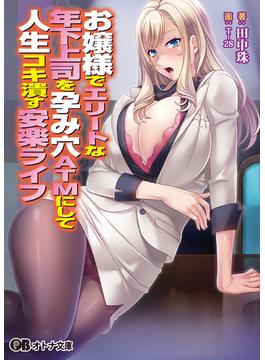 お嬢様でエリートな年下上司を孕み穴ＡＴＭにして人生コキ潰す安楽ライフ(オトナ文庫)