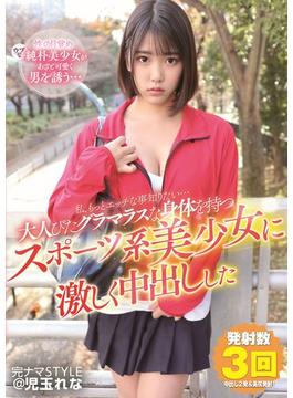 完ナマSTYLE＠児玉れな 私、もっとエッチな事知りたい…大人びたグラマラスな身体を持つスポーツ系美少女に激しく中出しした(完ナマSTYLE)