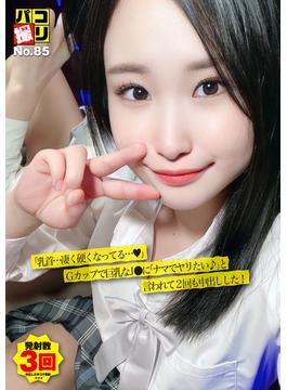 パコ撮りNo.85 「乳首…凄く硬くなってる?」Gカップで巨乳なJ●に「ナマでヤリたい♪」と言われて2回も中出しした！(パコ撮り)