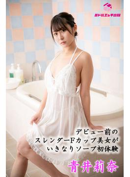 【完全オリジナル】青井莉奈 ～デビュー前のスレンダーFカップ美女がいきなりソープ初体験～ 【ヌード写真集】