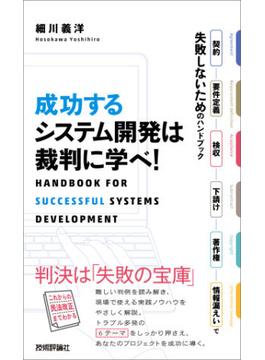 成功するシステム開発は裁判に学べ！　～契約・要件定義・検収・下請け・著作権・情報漏えいで失敗しないためのハンドブック