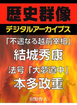 「不遇なる越前宰相」結城秀康／法号「大夢道中」本多政重(歴史群像デジタルアーカイブス)