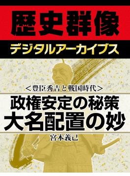 ＜豊臣秀吉と戦国時代＞政権安定の秘策　大名配置の妙(歴史群像デジタルアーカイブス)