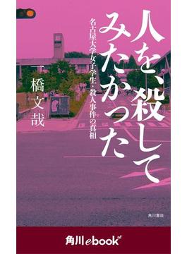 人を、殺してみたかった 名古屋大学女子学生・殺人事件の真相　（角川ebook　nf）(角川ebook nf)