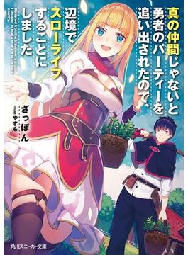 真の仲間じゃないと勇者のパーティーを追い出されたので、辺境でスローライフすることにしました(角川スニーカー文庫)