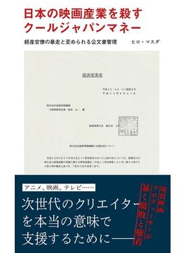 日本の映画産業を殺すクールジャパンマネー～経産官僚の暴走と歪められる公文書管理～(光文社新書)